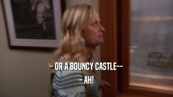 - OR A BOUNCY CASTLE-- - AH! 