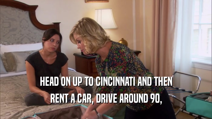 HEAD ON UP TO CINCINNATI AND THEN RENT A CAR, DRIVE AROUND 90, 