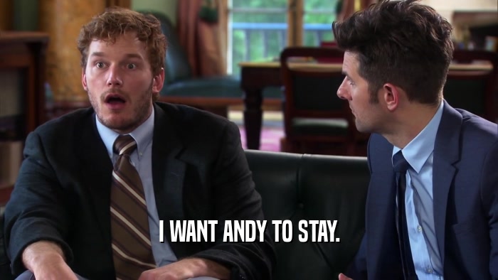 I WANT ANDY TO STAY.  