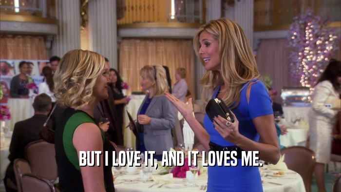 BUT I LOVE IT, AND IT LOVES ME.  