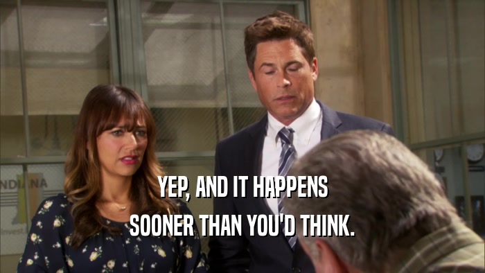 YEP, AND IT HAPPENS SOONER THAN YOU'D THINK. 