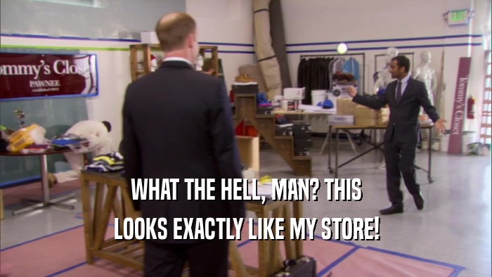 WHAT THE HELL, MAN? THIS LOOKS EXACTLY LIKE MY STORE! 