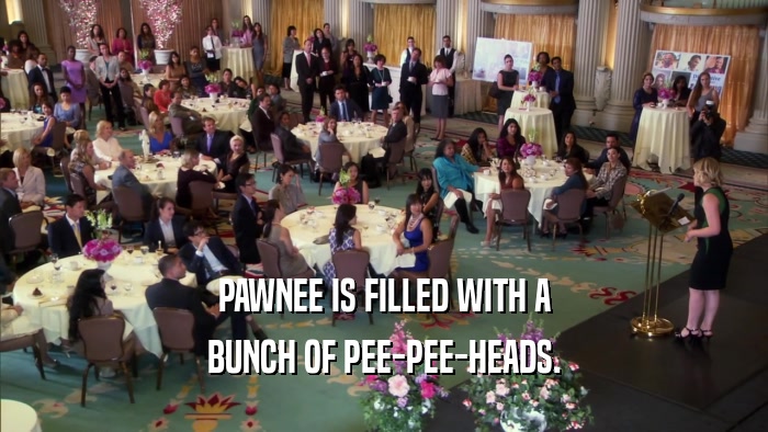 PAWNEE IS FILLED WITH A BUNCH OF PEE-PEE-HEADS. 