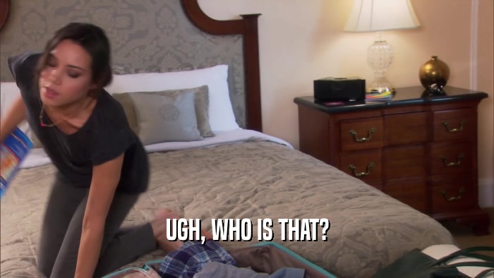 UGH, WHO IS THAT?  