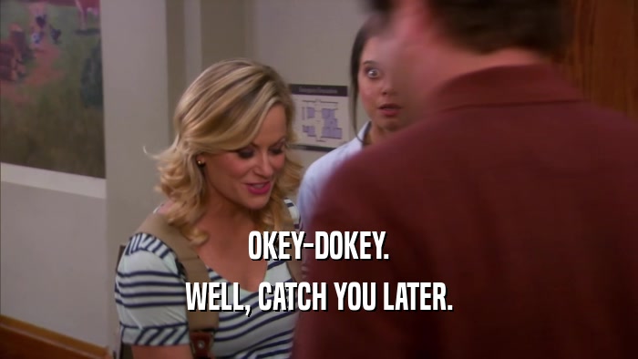 OKEY-DOKEY. WELL, CATCH YOU LATER. 