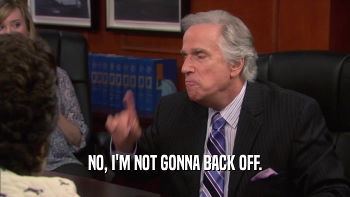 NO, I'M NOT GONNA BACK OFF.  
