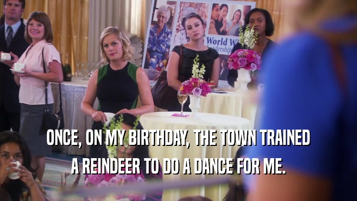 ONCE, ON MY BIRTHDAY, THE TOWN TRAINED A REINDEER TO DO A DANCE FOR ME. 