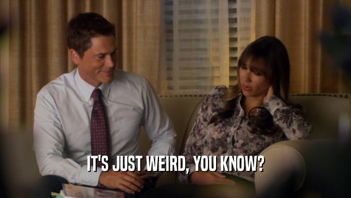 IT'S JUST WEIRD, YOU KNOW?  