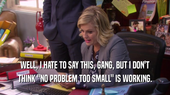 WELL, I HATE TO SAY THIS, GANG, BUT I DON'T THINK 