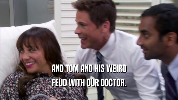AND TOM AND HIS WEIRD FEUD WITH OUR DOCTOR. 