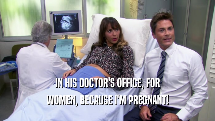 IN HIS DOCTOR'S OFFICE, FOR WOMEN, BECAUSE I'M PREGNANT! 