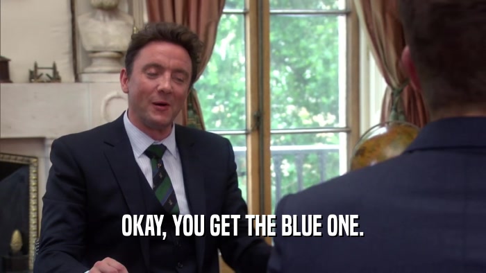 OKAY, YOU GET THE BLUE ONE.  