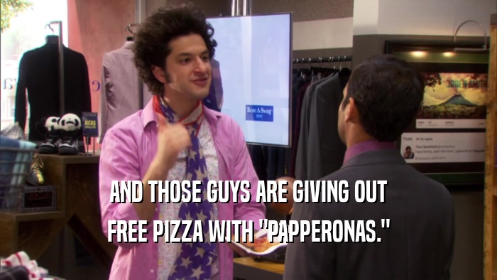 AND THOSE GUYS ARE GIVING OUT FREE PIZZA WITH 