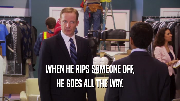 WHEN HE RIPS SOMEONE OFF, HE GOES ALL THE WAY. 