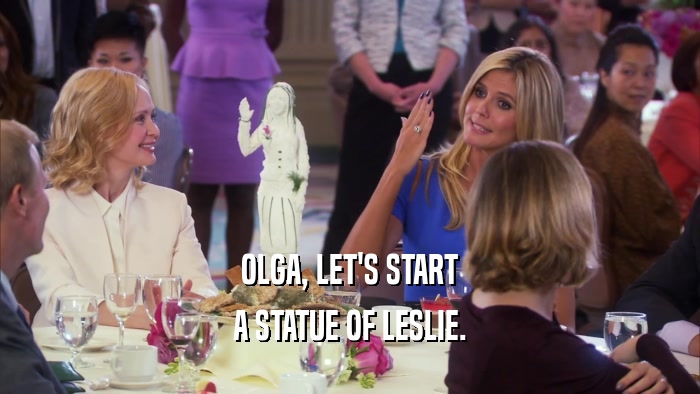 OLGA, LET'S START A STATUE OF LESLIE. 