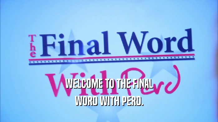 WELCOME TO THE FINAL WORD WITH PERD. 