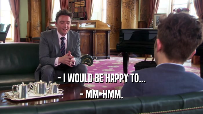 - I WOULD BE HAPPY TO... - MM-HMM. 