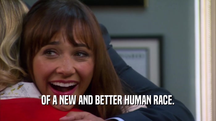 OF A NEW AND BETTER HUMAN RACE.  
