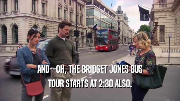 AND--OH, THE BRIDGET JONES BUS TOUR STARTS AT 2:30 ALSO. 