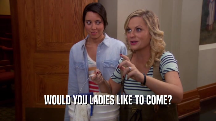 WOULD YOU LADIES LIKE TO COME?  