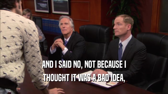 AND I SAID NO, NOT BECAUSE I THOUGHT IT WAS A BAD IDEA, 