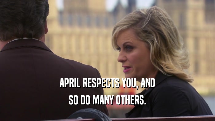 APRIL RESPECTS YOU, AND SO DO MANY OTHERS. 