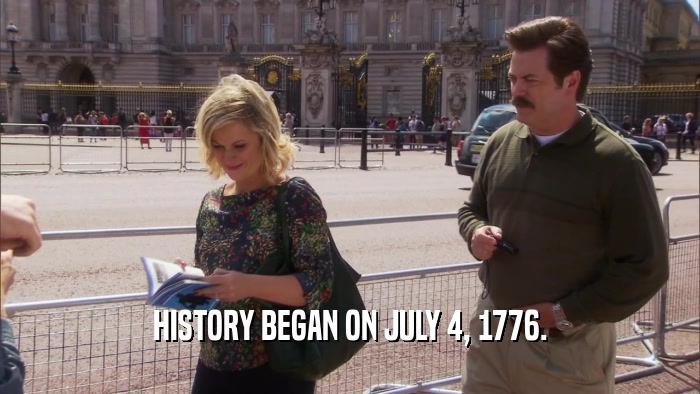 HISTORY BEGAN ON JULY 4, 1776.  