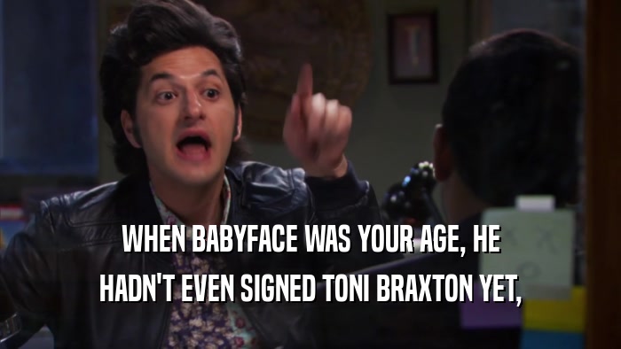 WHEN BABYFACE WAS YOUR AGE, HE HADN'T EVEN SIGNED TONI BRAXTON YET, 