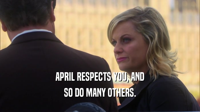 APRIL RESPECTS YOU, AND SO DO MANY OTHERS. 