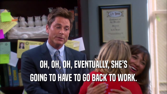 OH, OH, OH, EVENTUALLY, SHE'S GOING TO HAVE TO GO BACK TO WORK. 