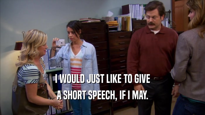 I WOULD JUST LIKE TO GIVE A SHORT SPEECH, IF I MAY. 