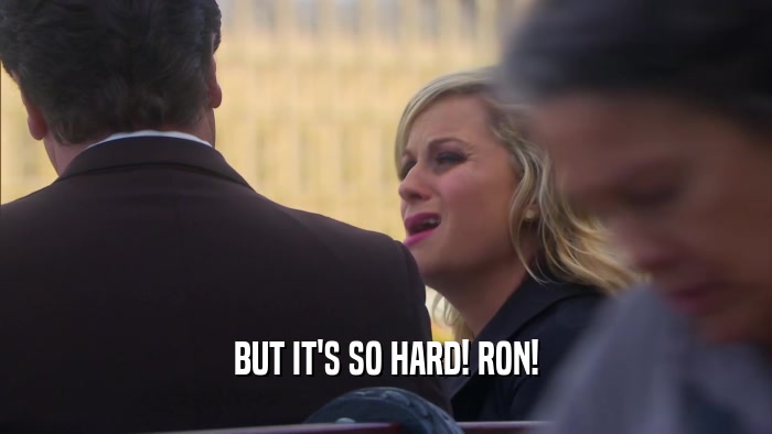 BUT IT'S SO HARD! RON!  