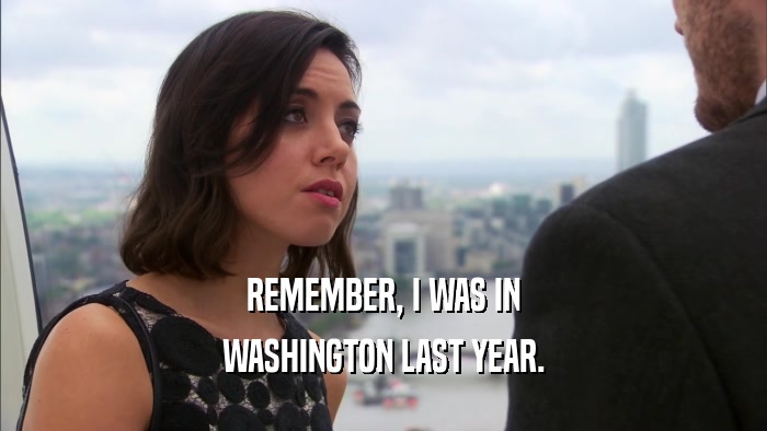 REMEMBER, I WAS IN WASHINGTON LAST YEAR. 