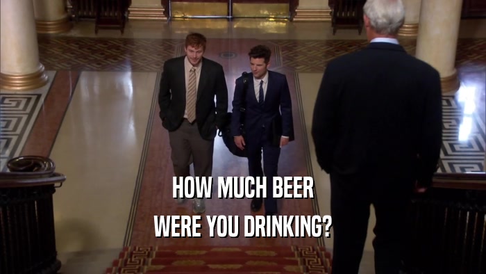 HOW MUCH BEER WERE YOU DRINKING? 