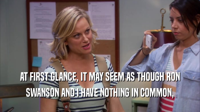 AT FIRST GLANCE, IT MAY SEEM AS THOUGH RON SWANSON AND I HAVE NOTHING IN COMMON, 