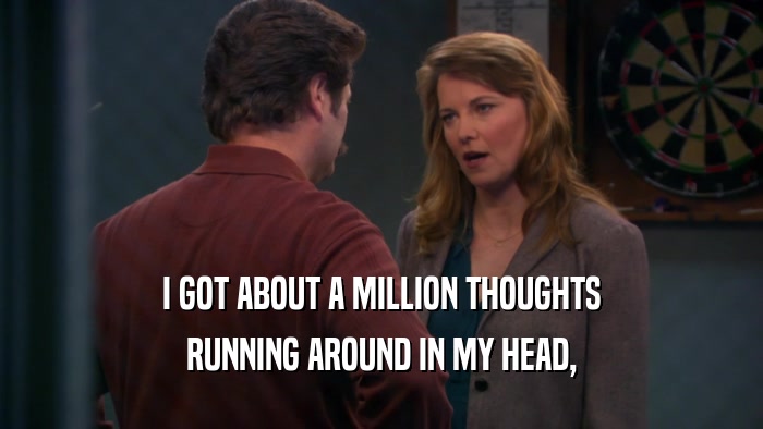 I GOT ABOUT A MILLION THOUGHTS RUNNING AROUND IN MY HEAD, 