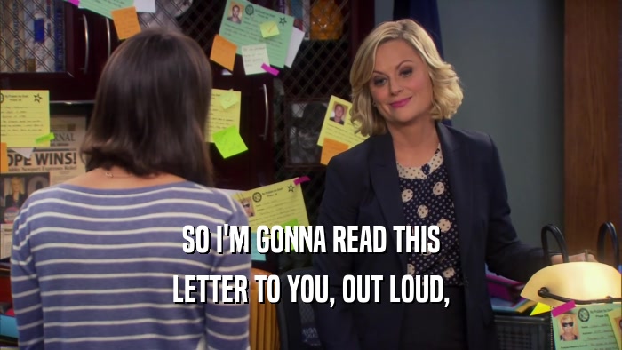 SO I'M GONNA READ THIS LETTER TO YOU, OUT LOUD, 
