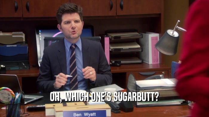 OH, WHICH ONE'S SUGARBUTT?  