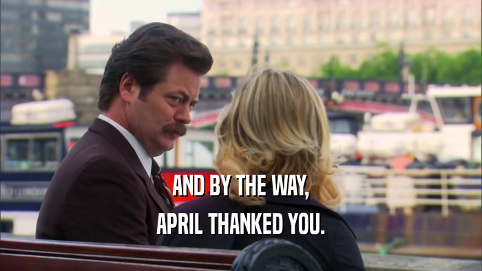 AND BY THE WAY, APRIL THANKED YOU. 