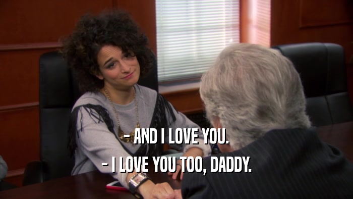 - AND I LOVE YOU. - I LOVE YOU TOO, DADDY. 