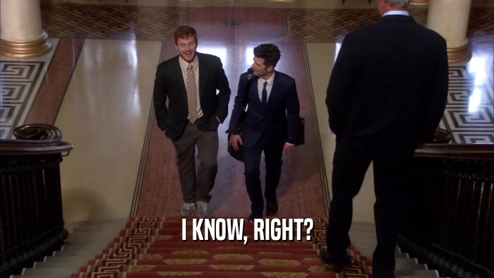 I KNOW, RIGHT?  