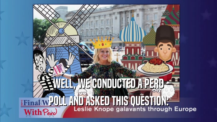 WELL, WE CONDUCTED A PERD POLL AND ASKED THIS QUESTION: 