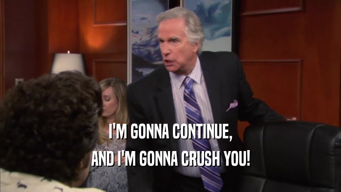 I'M GONNA CONTINUE, AND I'M GONNA CRUSH YOU! 