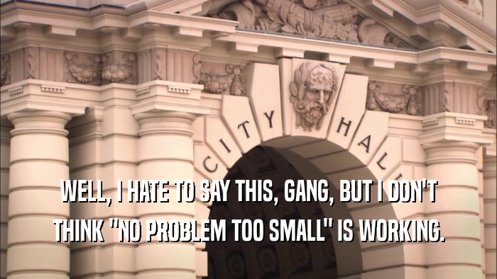 WELL, I HATE TO SAY THIS, GANG, BUT I DON'T THINK 