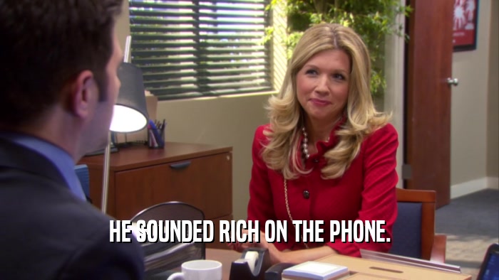 HE SOUNDED RICH ON THE PHONE.  