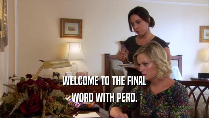WELCOME TO THE FINAL WORD WITH PERD. 
