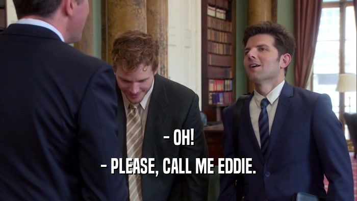 - OH! - PLEASE, CALL ME EDDIE. 