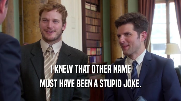 I KNEW THAT OTHER NAME MUST HAVE BEEN A STUPID JOKE. 