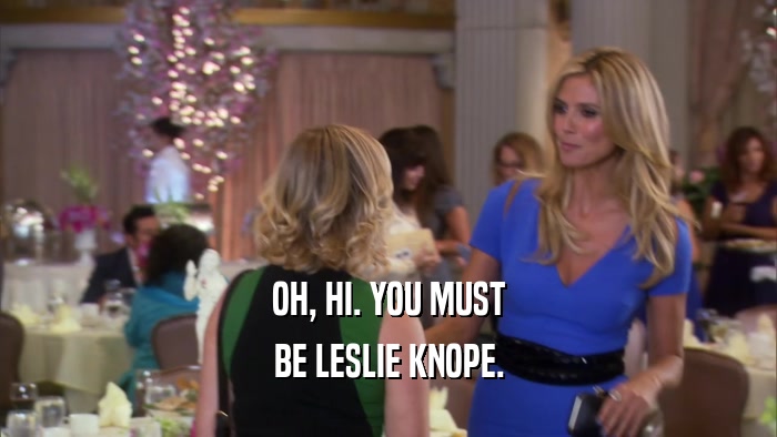 OH, HI. YOU MUST BE LESLIE KNOPE. 