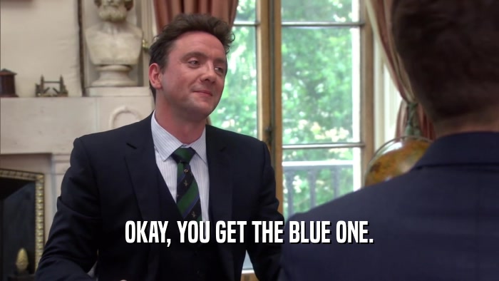 OKAY, YOU GET THE BLUE ONE.  